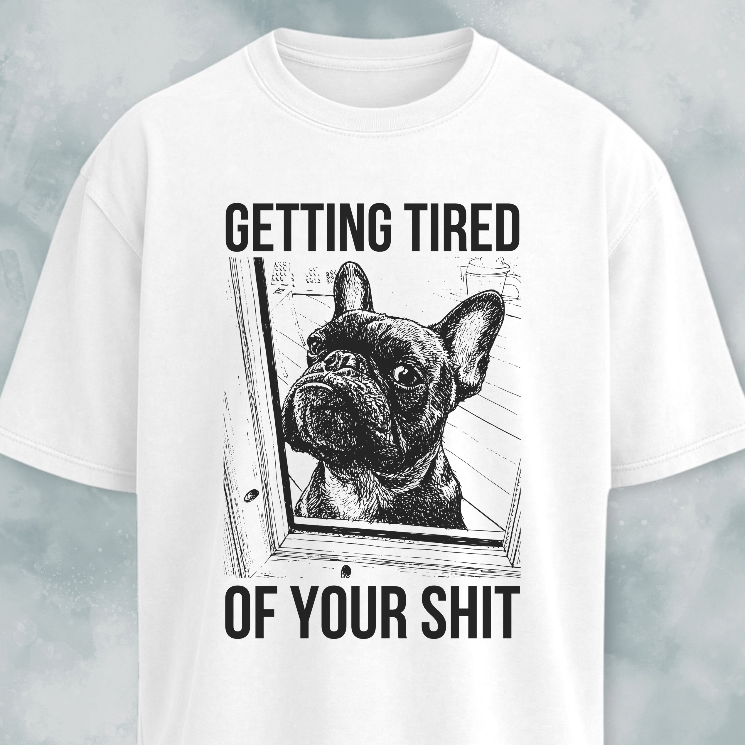 Getting Tired Of Your Shit French Bulldog T-Shirt