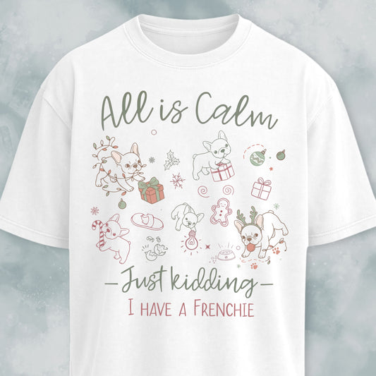 All Is Calm Just Kidding I Have A Frenchie T-Shirt