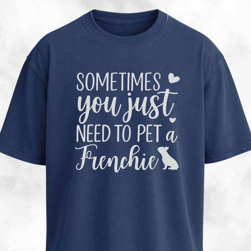 Sometimes You Just Need To Pet A Frenchie T-Shirt