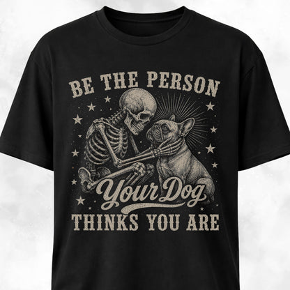 Be The Person Your Dog Thinks You Are Frenchie T-Shirt
