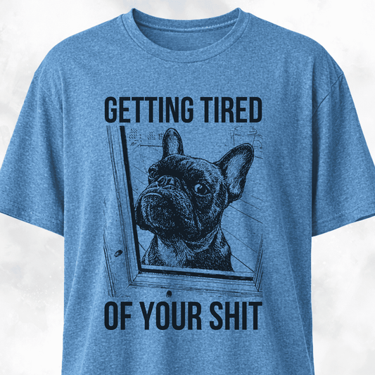Getting Tired Of Your Shit French Bulldog T-Shirt