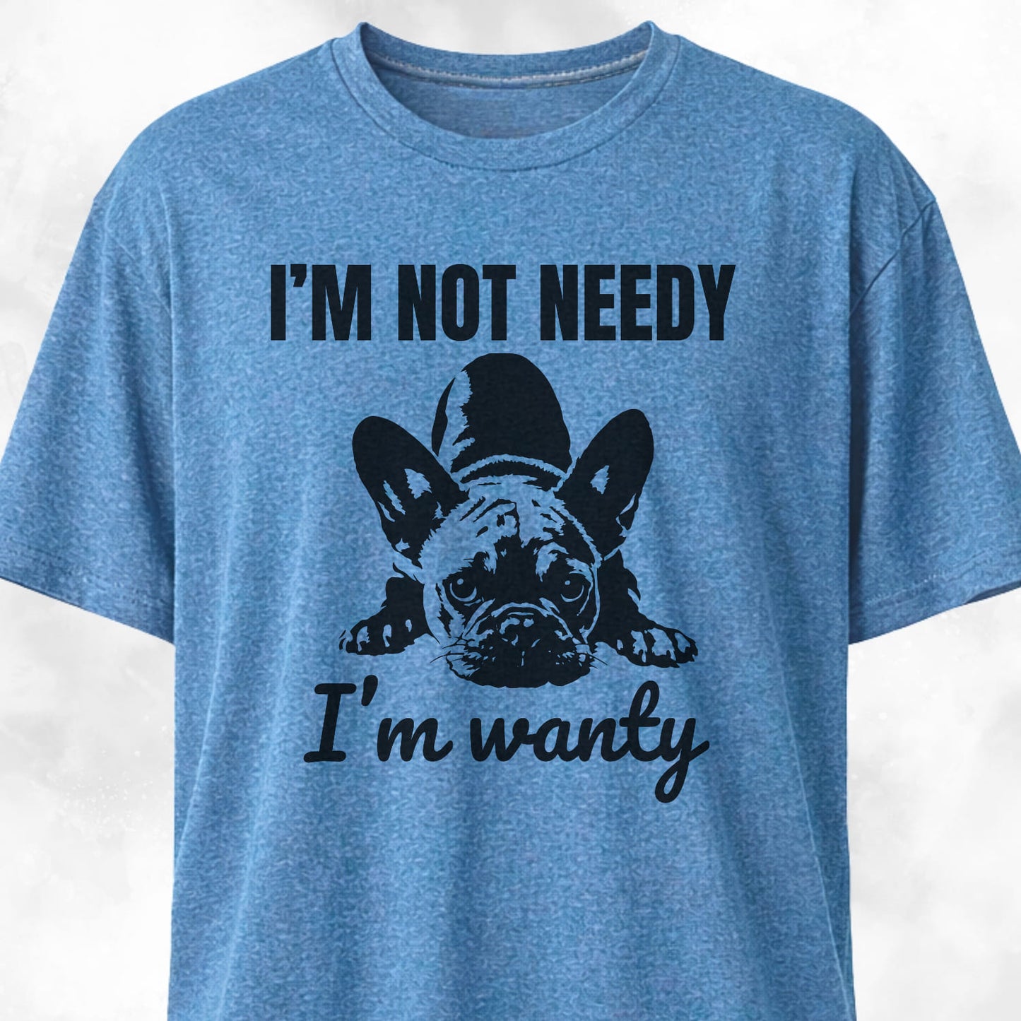 I'm Not Needy French Bulldog T-Shirt