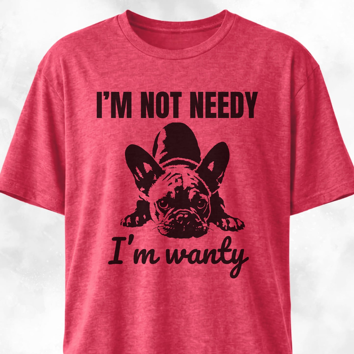 I'm Not Needy French Bulldog T-Shirt
