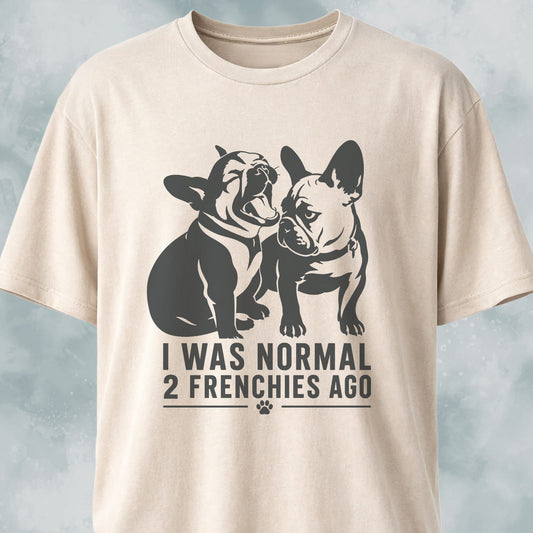 I Was Normal 2 Frenchies Ago T-Shirt