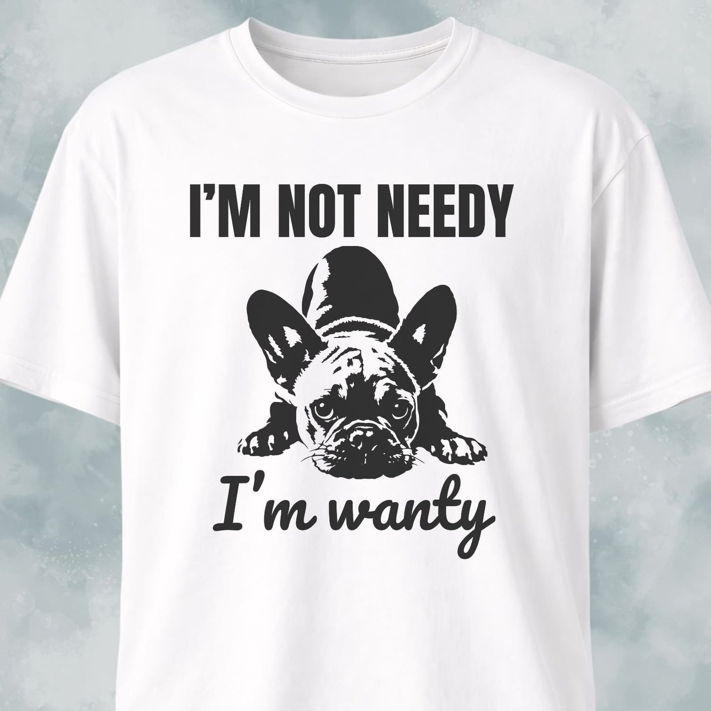 I'm Not Needy French Bulldog T-Shirt