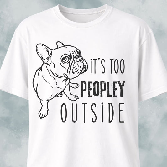 It's Too Peopley Outside French Bulldog T-Shirt